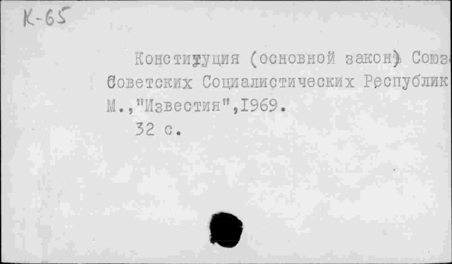 ﻿Конституция (основной закону Союз, Советских Социалистических Республик М.,"Известия”,1969.
32 с.